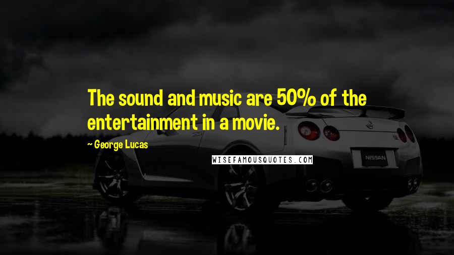 George Lucas Quotes: The sound and music are 50% of the entertainment in a movie.