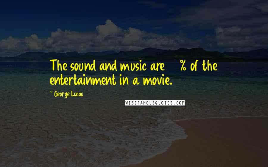 George Lucas Quotes: The sound and music are 50% of the entertainment in a movie.