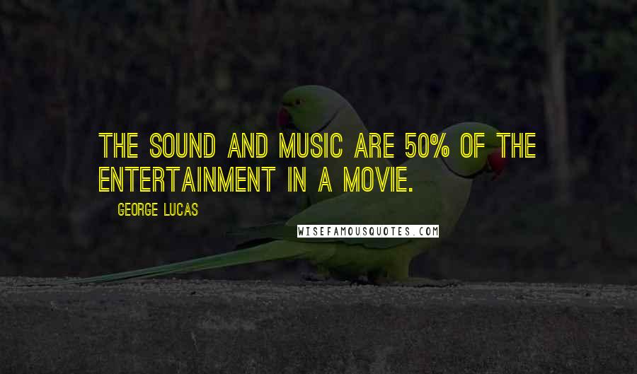 George Lucas Quotes: The sound and music are 50% of the entertainment in a movie.