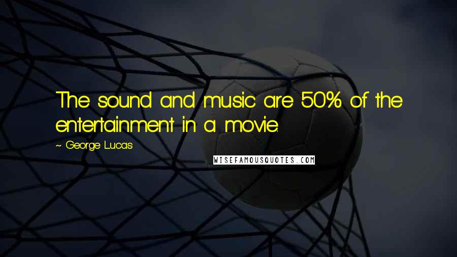 George Lucas Quotes: The sound and music are 50% of the entertainment in a movie.
