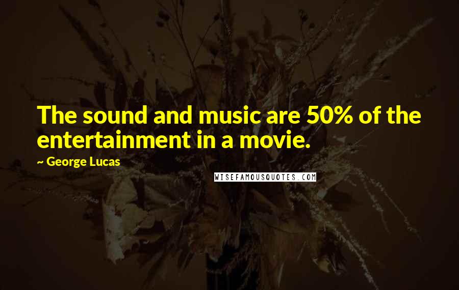 George Lucas Quotes: The sound and music are 50% of the entertainment in a movie.