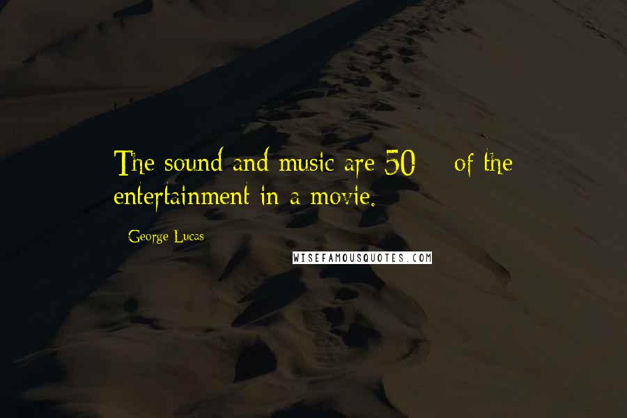 George Lucas Quotes: The sound and music are 50% of the entertainment in a movie.