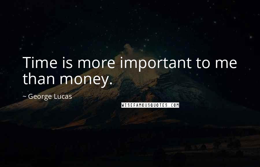 George Lucas Quotes: Time is more important to me than money.