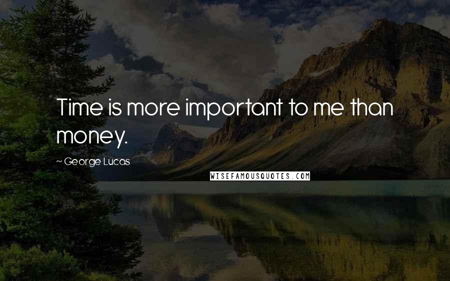 George Lucas Quotes: Time is more important to me than money.