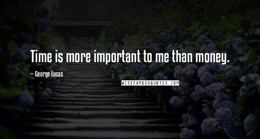 George Lucas Quotes: Time is more important to me than money.