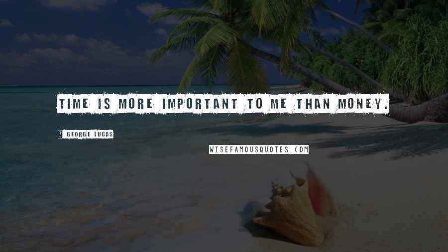 George Lucas Quotes: Time is more important to me than money.