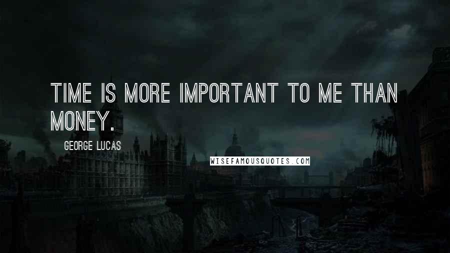 George Lucas Quotes: Time is more important to me than money.