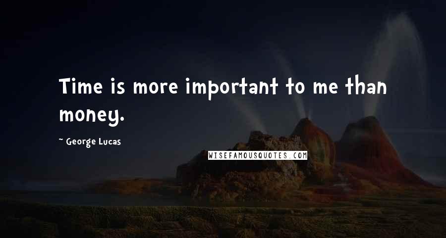 George Lucas Quotes: Time is more important to me than money.