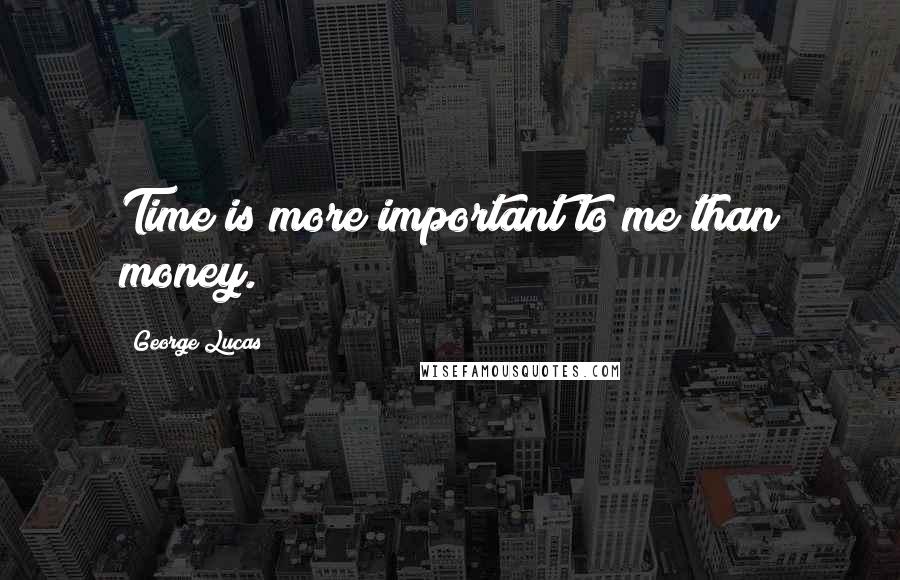 George Lucas Quotes: Time is more important to me than money.