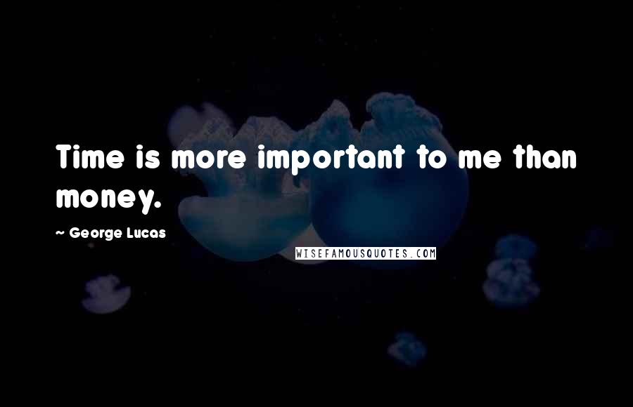 George Lucas Quotes: Time is more important to me than money.