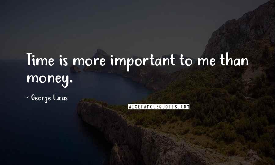 George Lucas Quotes: Time is more important to me than money.