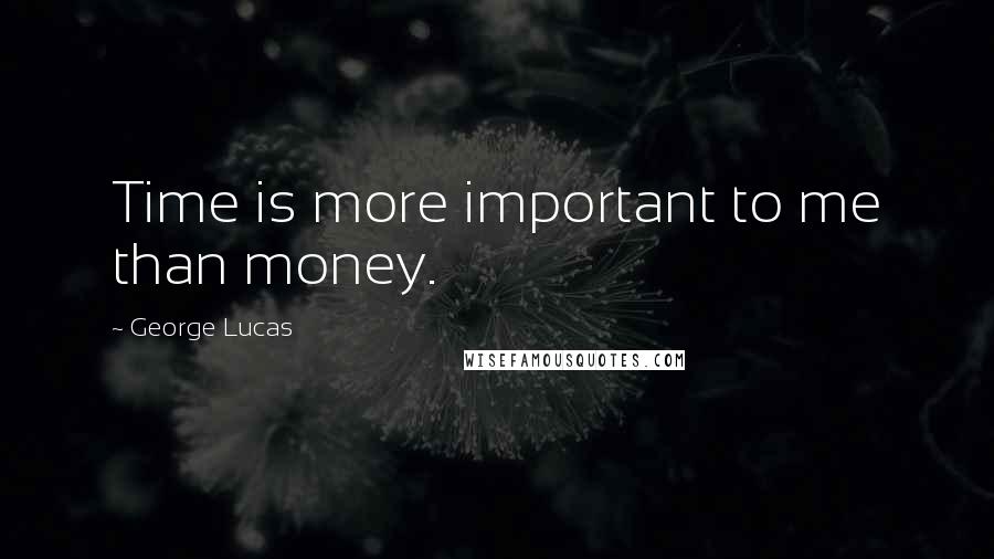 George Lucas Quotes: Time is more important to me than money.