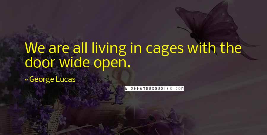 George Lucas Quotes: We are all living in cages with the door wide open.