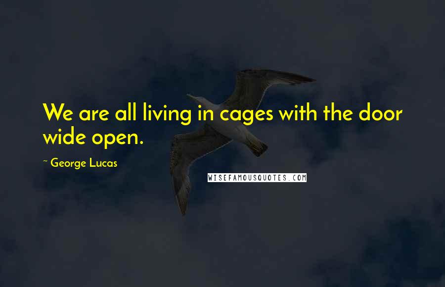 George Lucas Quotes: We are all living in cages with the door wide open.