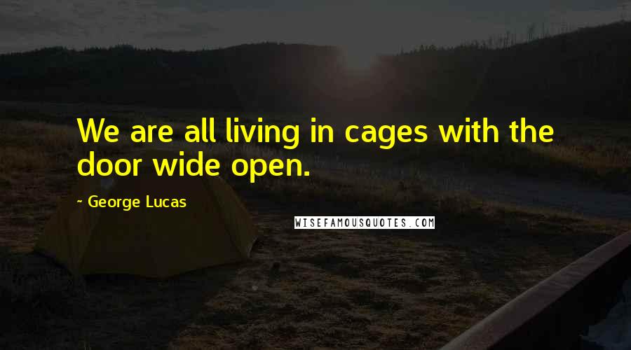 George Lucas Quotes: We are all living in cages with the door wide open.