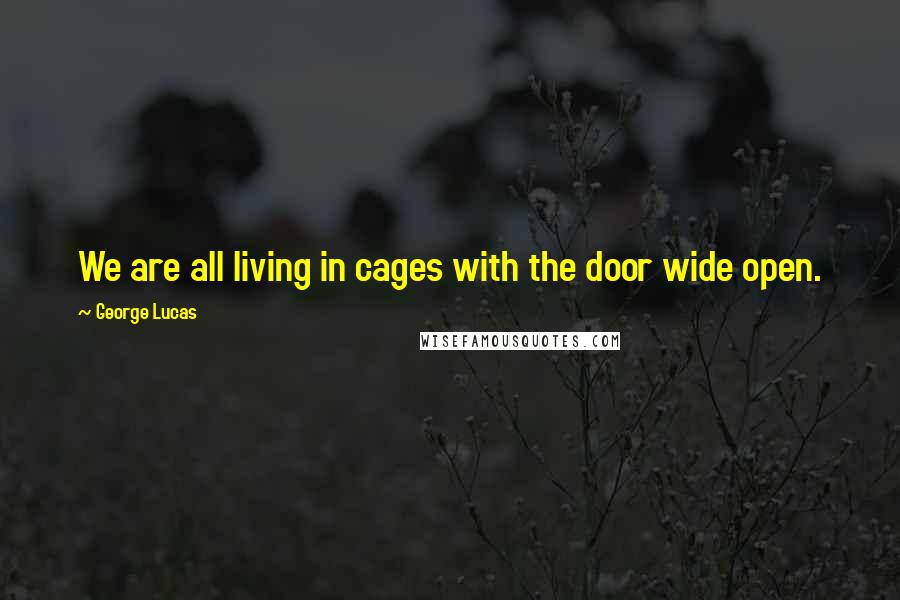 George Lucas Quotes: We are all living in cages with the door wide open.