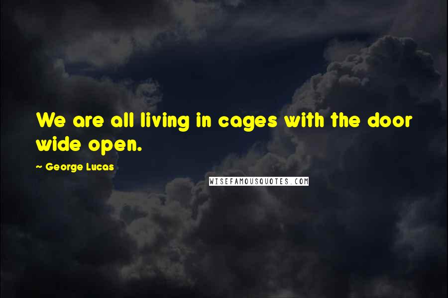 George Lucas Quotes: We are all living in cages with the door wide open.