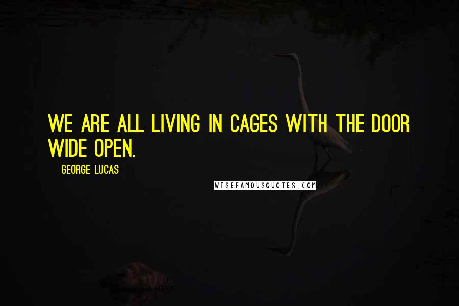 George Lucas Quotes: We are all living in cages with the door wide open.