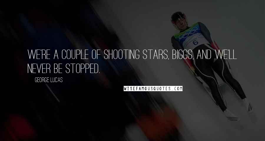 George Lucas Quotes: We're a couple of shooting stars, Biggs, and we'll never be stopped.