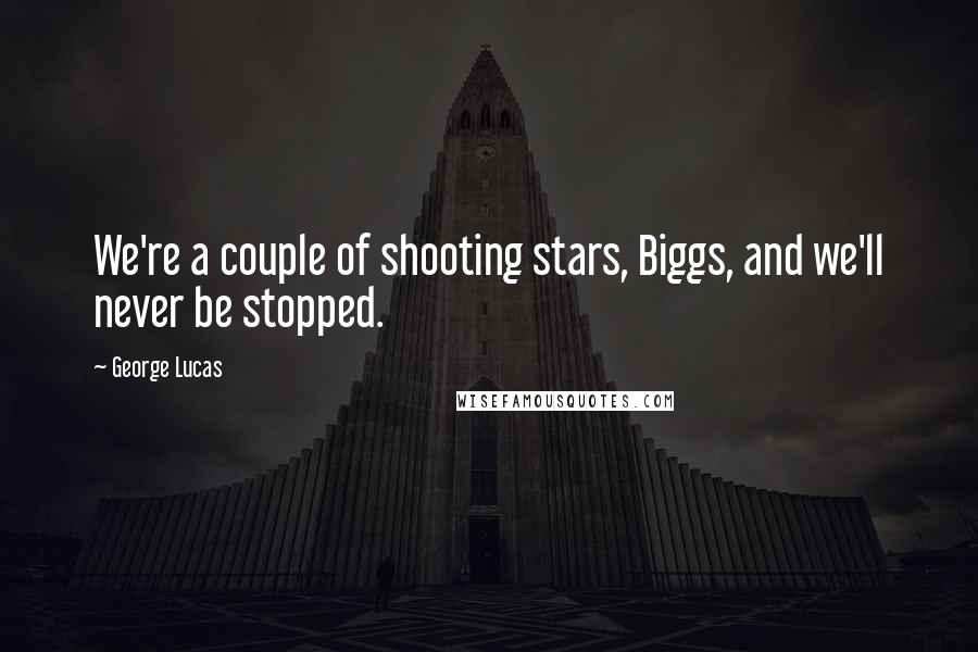 George Lucas Quotes: We're a couple of shooting stars, Biggs, and we'll never be stopped.