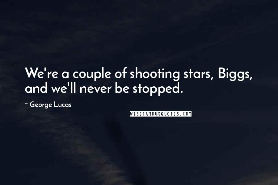 George Lucas Quotes: We're a couple of shooting stars, Biggs, and we'll never be stopped.