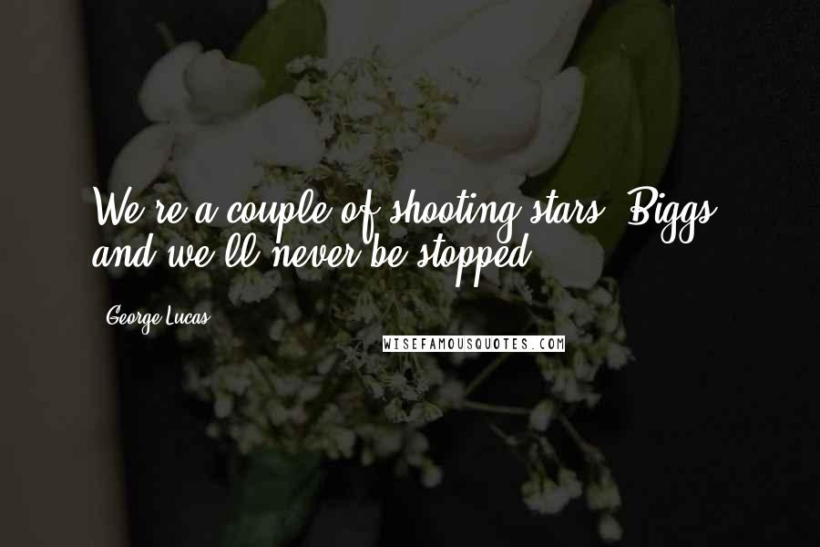 George Lucas Quotes: We're a couple of shooting stars, Biggs, and we'll never be stopped.