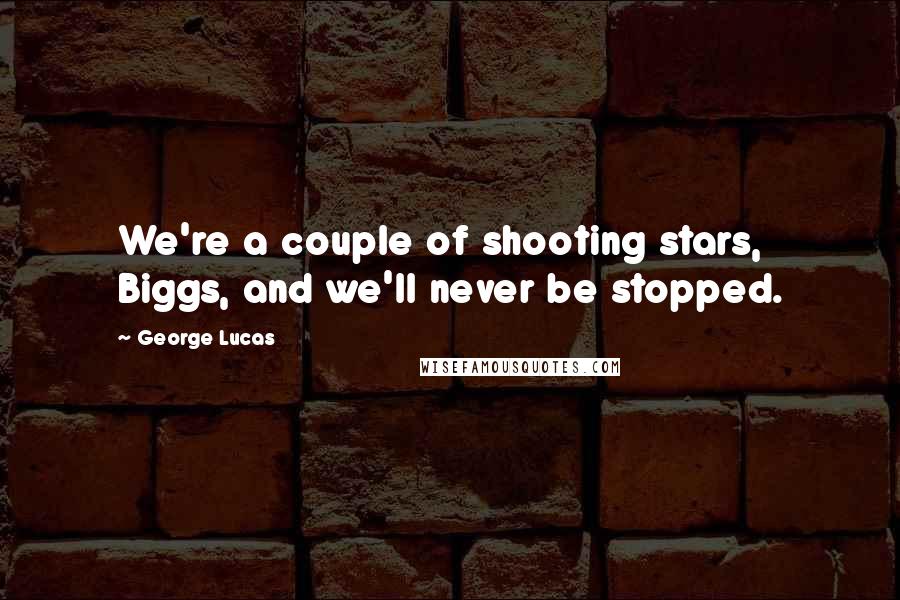 George Lucas Quotes: We're a couple of shooting stars, Biggs, and we'll never be stopped.