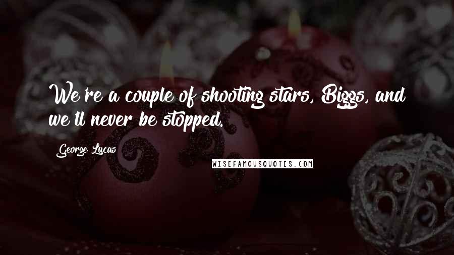 George Lucas Quotes: We're a couple of shooting stars, Biggs, and we'll never be stopped.