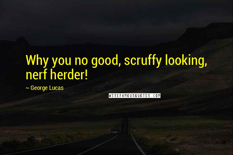 George Lucas Quotes: Why you no good, scruffy looking, nerf herder!