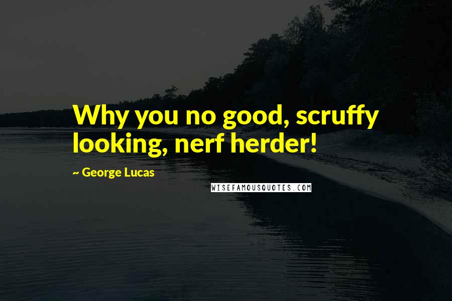 George Lucas Quotes: Why you no good, scruffy looking, nerf herder!