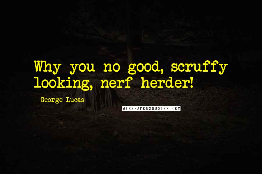 George Lucas Quotes: Why you no good, scruffy looking, nerf herder!