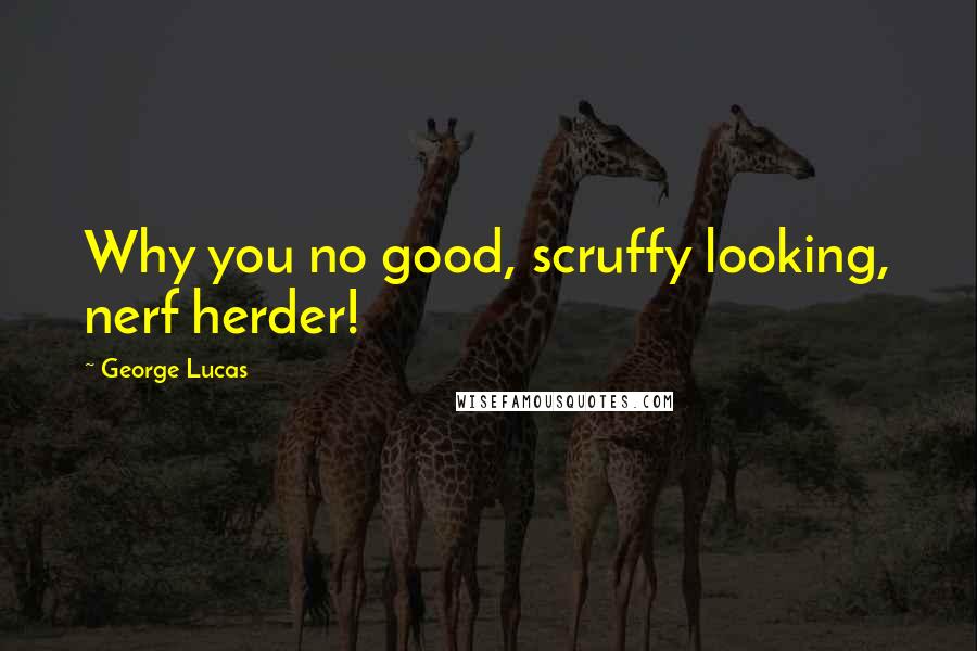 George Lucas Quotes: Why you no good, scruffy looking, nerf herder!