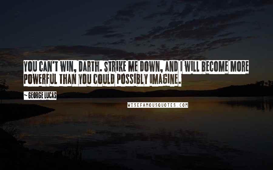 George Lucas Quotes: You can't win, Darth. Strike me down, and I will become more powerful than you could possibly imagine.