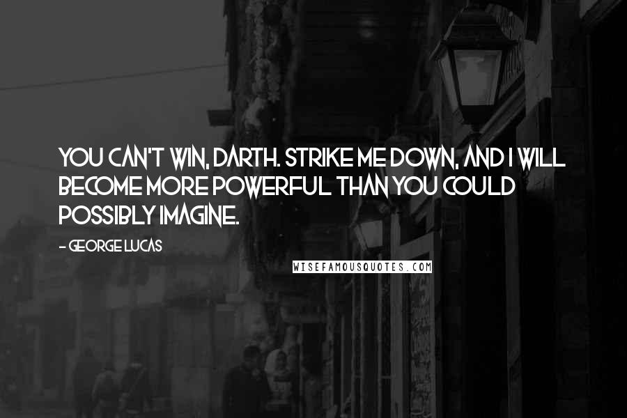 George Lucas Quotes: You can't win, Darth. Strike me down, and I will become more powerful than you could possibly imagine.