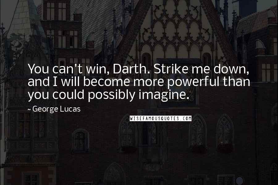 George Lucas Quotes: You can't win, Darth. Strike me down, and I will become more powerful than you could possibly imagine.