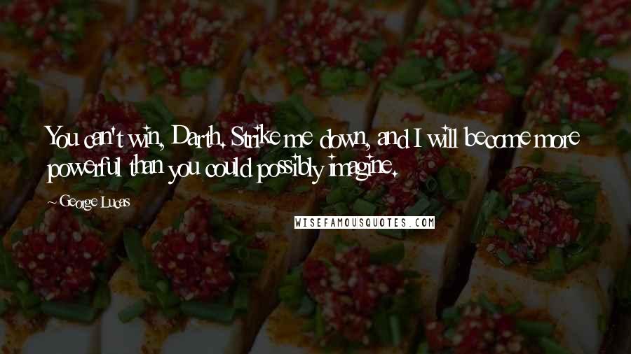 George Lucas Quotes: You can't win, Darth. Strike me down, and I will become more powerful than you could possibly imagine.