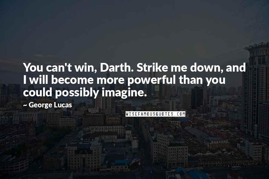 George Lucas Quotes: You can't win, Darth. Strike me down, and I will become more powerful than you could possibly imagine.