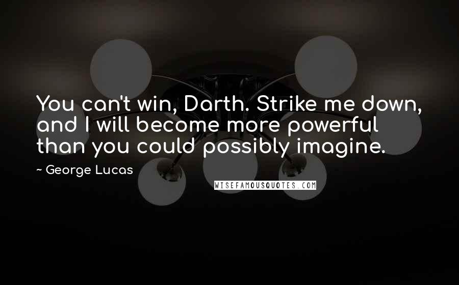 George Lucas Quotes: You can't win, Darth. Strike me down, and I will become more powerful than you could possibly imagine.