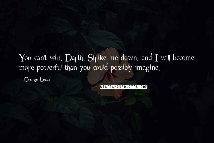 George Lucas Quotes: You can't win, Darth. Strike me down, and I will become more powerful than you could possibly imagine.