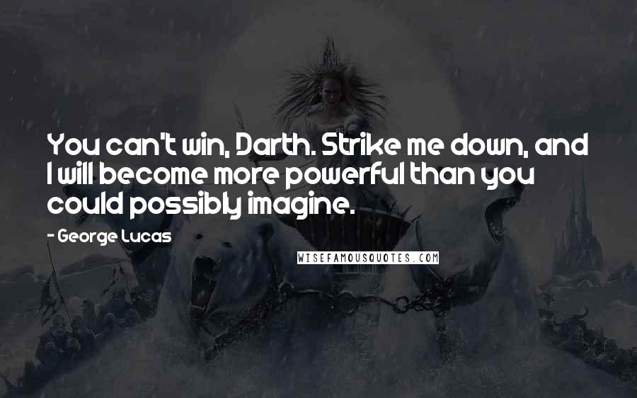 George Lucas Quotes: You can't win, Darth. Strike me down, and I will become more powerful than you could possibly imagine.