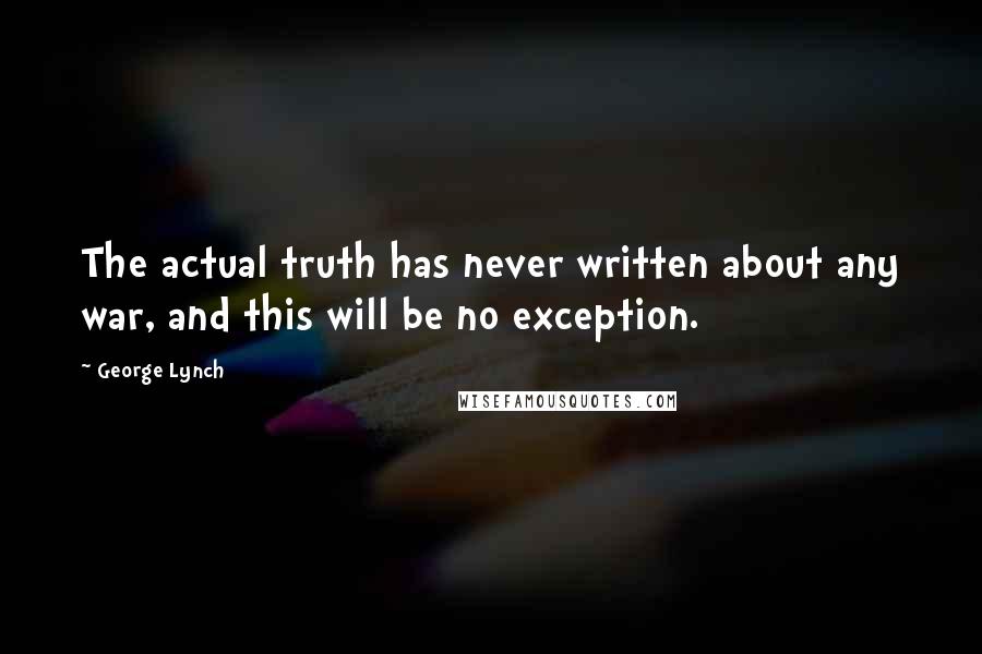 George Lynch Quotes: The actual truth has never written about any war, and this will be no exception.