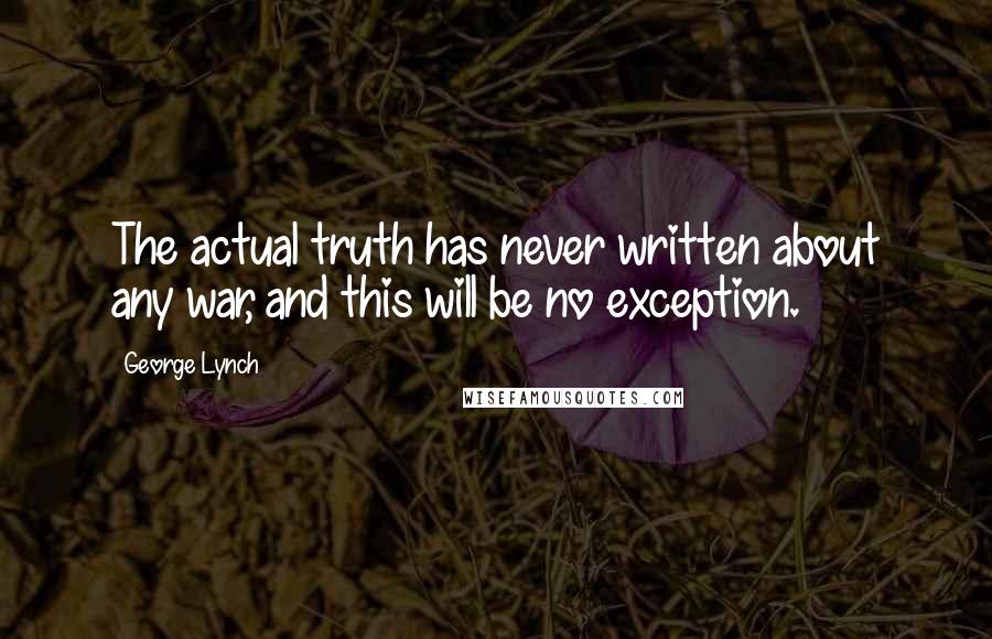 George Lynch Quotes: The actual truth has never written about any war, and this will be no exception.