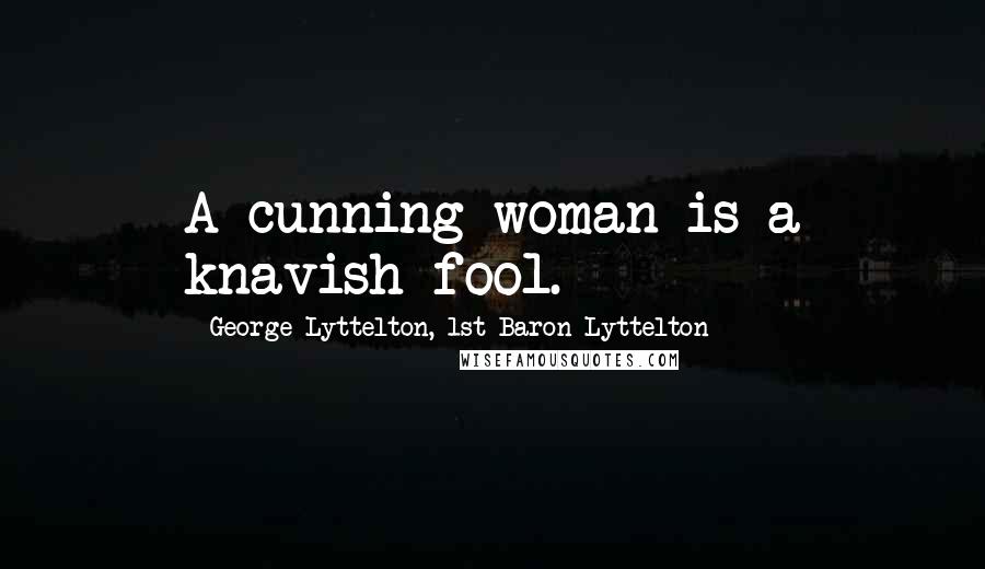 George Lyttelton, 1st Baron Lyttelton Quotes: A cunning woman is a knavish fool.