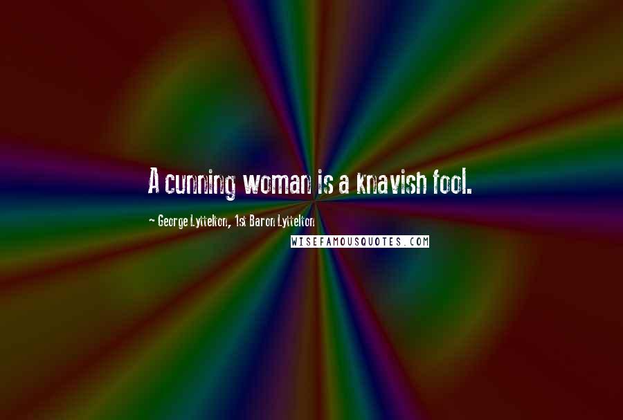 George Lyttelton, 1st Baron Lyttelton Quotes: A cunning woman is a knavish fool.