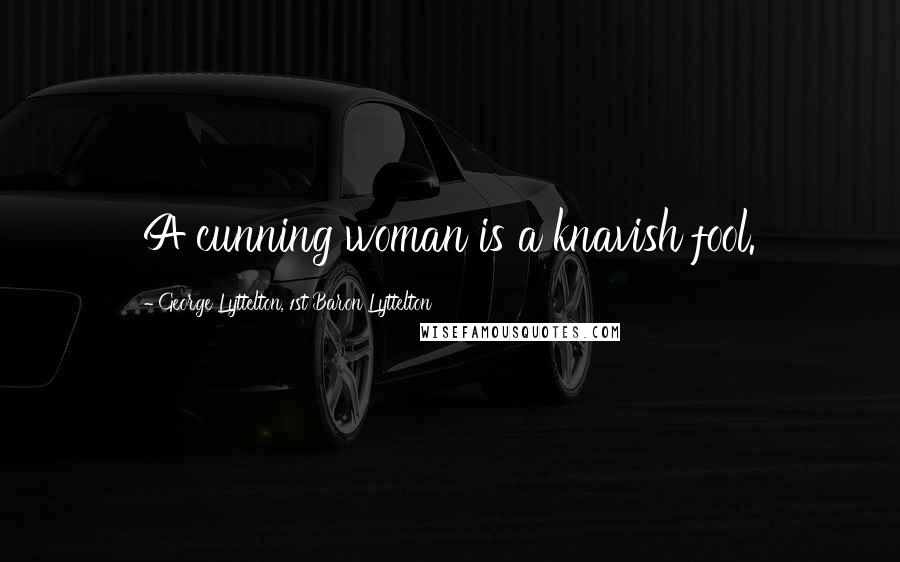 George Lyttelton, 1st Baron Lyttelton Quotes: A cunning woman is a knavish fool.