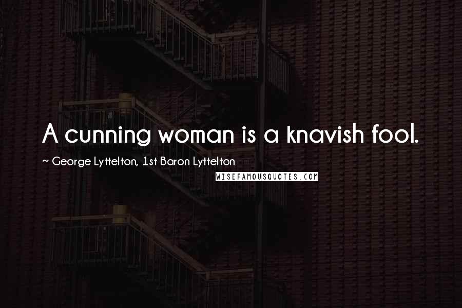 George Lyttelton, 1st Baron Lyttelton Quotes: A cunning woman is a knavish fool.