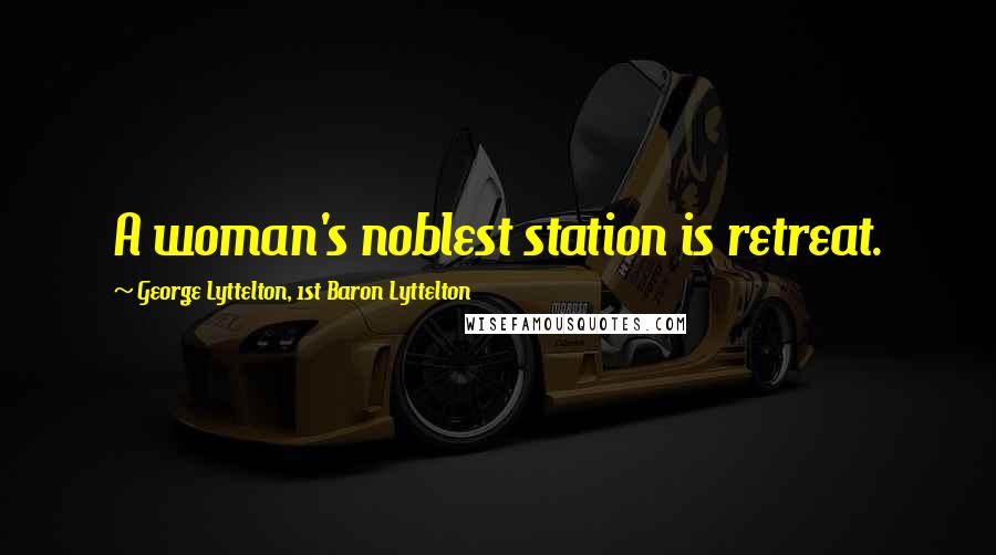 George Lyttelton, 1st Baron Lyttelton Quotes: A woman's noblest station is retreat.