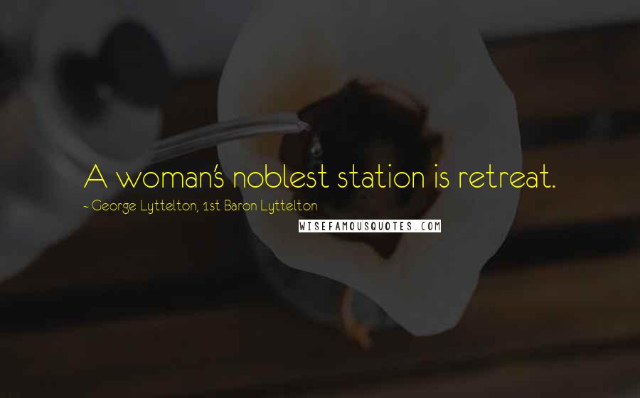 George Lyttelton, 1st Baron Lyttelton Quotes: A woman's noblest station is retreat.