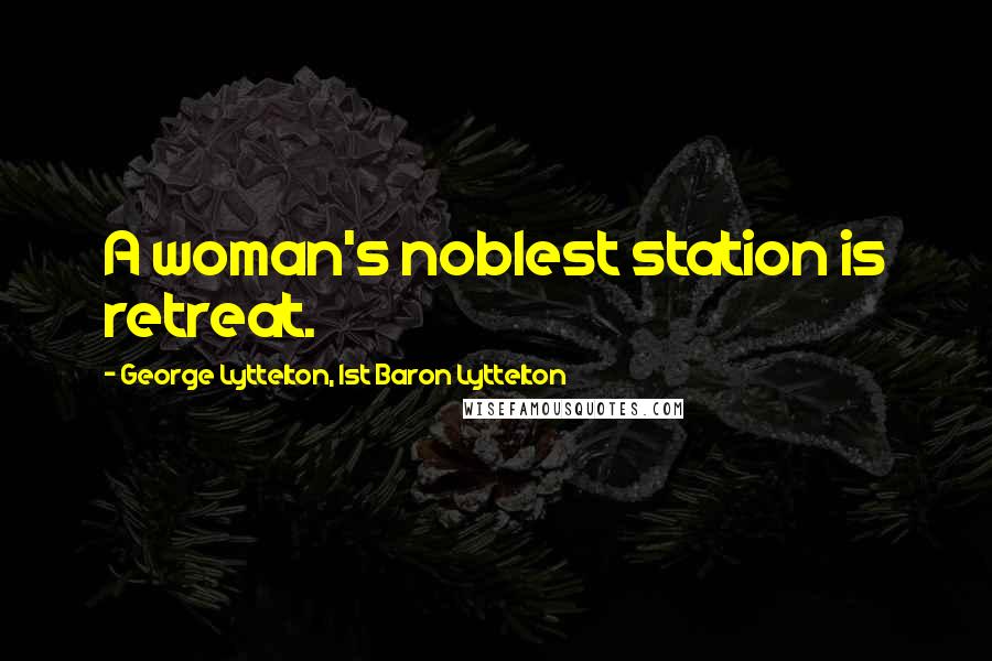 George Lyttelton, 1st Baron Lyttelton Quotes: A woman's noblest station is retreat.