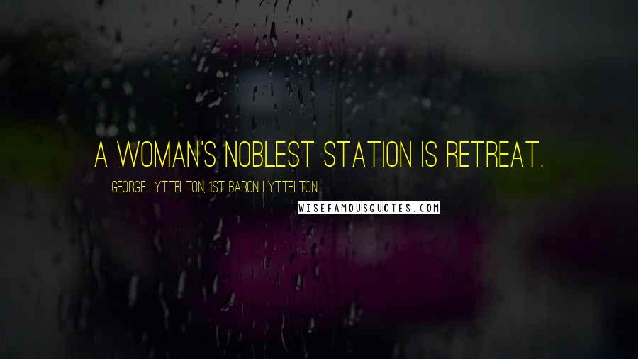 George Lyttelton, 1st Baron Lyttelton Quotes: A woman's noblest station is retreat.